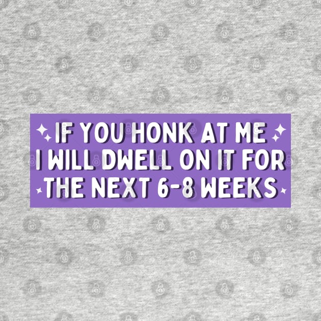 If You Honk at Me I Will Dwell On it For The Next 6-8 Weeks, Funny Car Bumper by yass-art